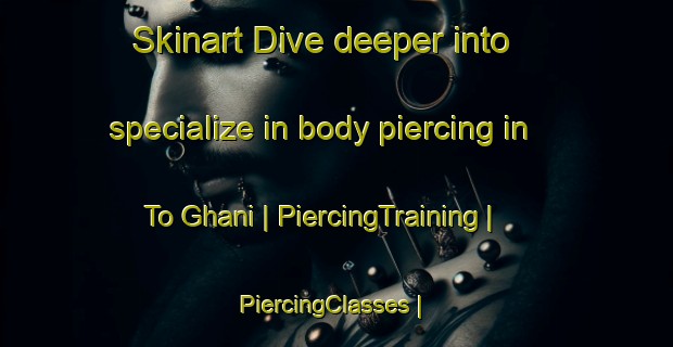 Skinart Dive deeper into specialize in body piercing in To Ghani | PiercingTraining | PiercingClasses | SkinartTraining-Afghanistan